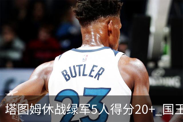 塔图姆休战绿军5人得分20+ 国王惨败凯尔特人